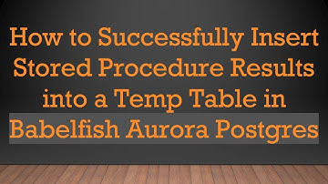 How to Successfully Insert Stored Procedure Results into a Temp Table in Babelfish Aurora Postgres