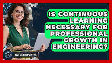 Is Continuous Learning Necessary for Professional Growth in Engineering? - Your Engineering Future