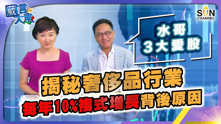 【水哥3大爱股】揭秘奢侈品行业每年10%复式增长背后原因︱嘉宾：Walter Chang︱葳言大意︱Sun Channel︱20230627 - 天天要闻