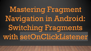 Mastering Fragment Navigation in Android: Switching Fragments with setOnClickListener