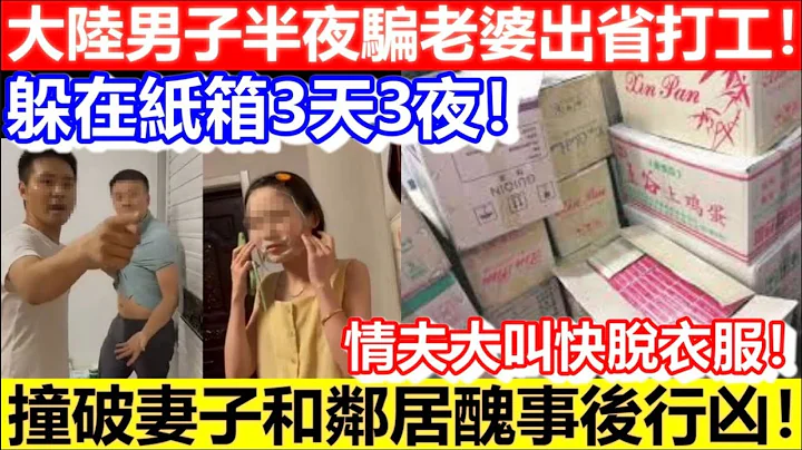 🔴大陸男子半夜騙老婆出省打工！竟躲在紙箱3天3夜！撞破妻子和鄰居醜事後行兇！｜CC字幕｜Podcast｜日更頻道 - 天天要聞