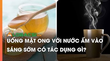 Uống mật ong với nước ấm vào sáng sớm có tác dụng gì?