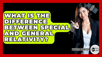 What Is The Difference Between Special And General Relativity? - Physics Frontier