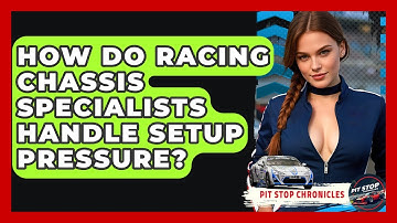 How Do Racing Chassis Specialists Handle Setup Pressure? - Pit Stop Chronicles