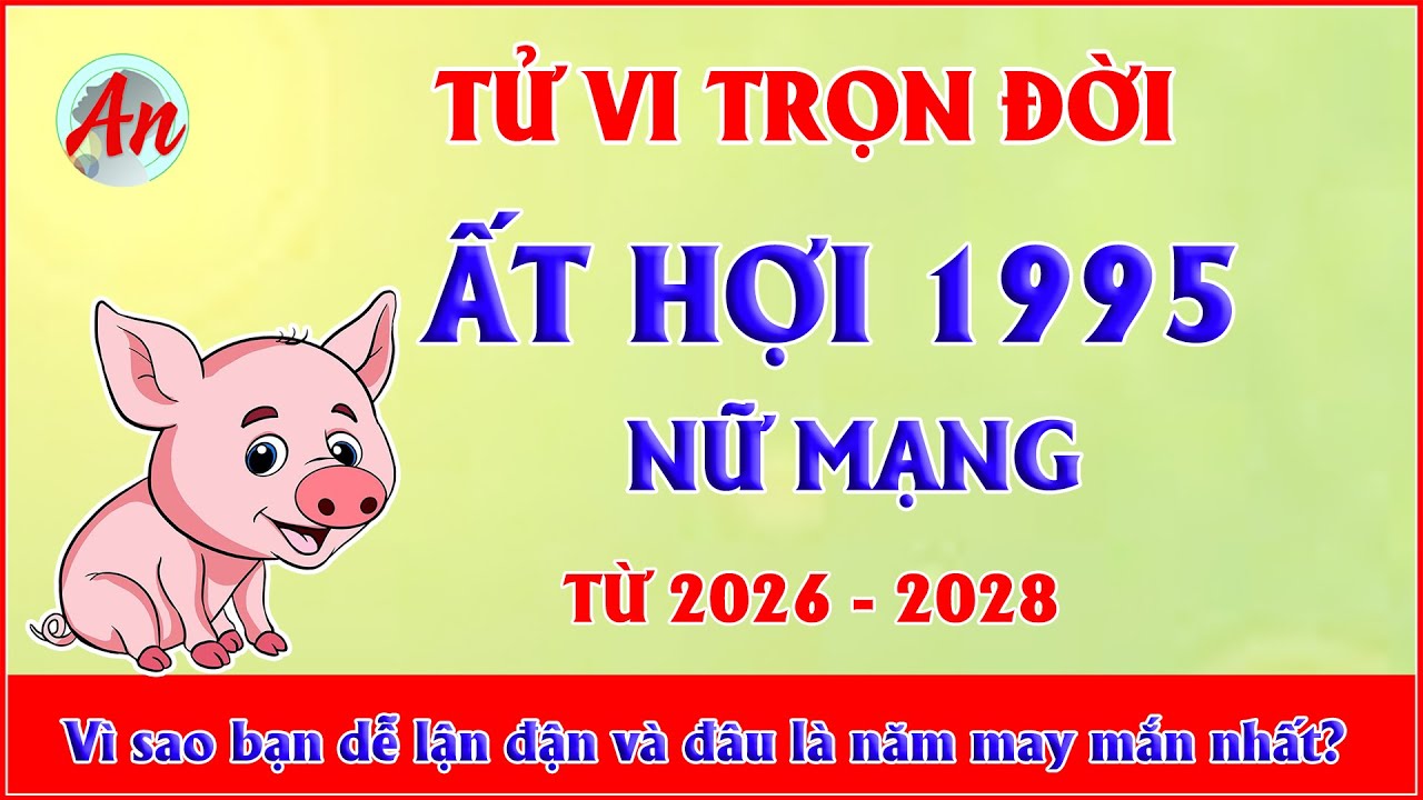 Tử Vi Trọn Đời Ất Hợi 1995 Nữ Mạng - Vì sao bạn dễ lận đận và đâu là năm may mắn nhất?