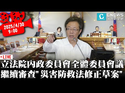 立法院內政委員會全體委員會議 繼續審查「災害防救法修正草案」【CNEWS】20250430