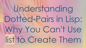 Understanding Dotted-Pairs in Lisp: Why You Can
