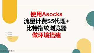 2024-使用Asocks流量计费S5代理 ADS指纹浏览器做环境搭建