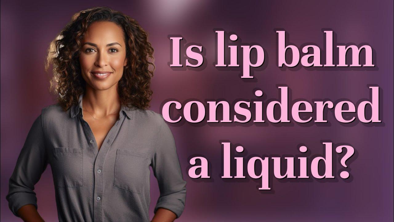 is-lip-balm-considered-a-liquid-youtube