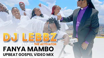 FANYA MAMBO UPBEAT GOSPEL VIDEO MIX BY DJ LEBBZ (THA ACTIVATOR)