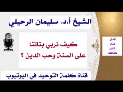 الشيخ أ.د. سليمان الرحيلي : كيف نربي بناتنا على السنة وحب الدين ؟
