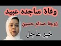 وفاة ساجده زوجة صدام حسين اسباب وتفاصيل الوفاه 