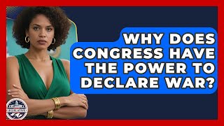 Why Does Congress Have the Power to Declare War? | Inside the Legislative Branch