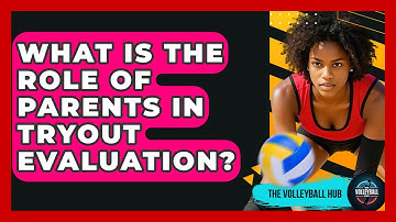 What Is The Role Of Parents In Tryout Evaluation? - The Volleyball Hub