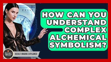How Can You Understand Complex Alchemical Symbolism? - Occult Origins Explained