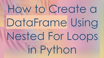 How to Create a DataFrame Using Nested For Loops in Python