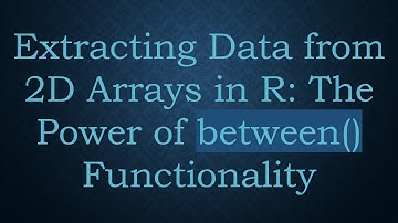 Extracting Data from 2D Arrays in R: The Power of between() Functionality