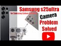 SAMSUNG S25ULTRA 5G CAMERA 📷 PROBLEM