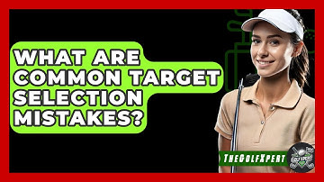 What Are Common Target Selection Mistakes? - The Golf Xpert