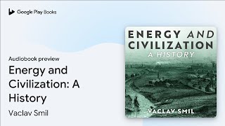 Energy and Civilization: A History by Vaclav Smil · Audiobook preview