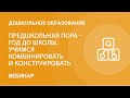 Предшкольная пора - год до школы. Учимся комбинировать и конструировать