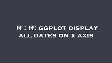 R : R: ggplot display all dates on x axis
