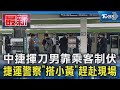 中捷揮刀男靠乘客制伏 捷運警察「搭小黃」趕赴現場｜TVBS新聞