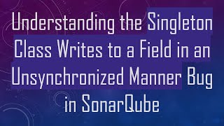 Celebrity Understanding the Singleton Class Writes to a Field in an Unsynchronized Manner Bug in SonarQube Profile