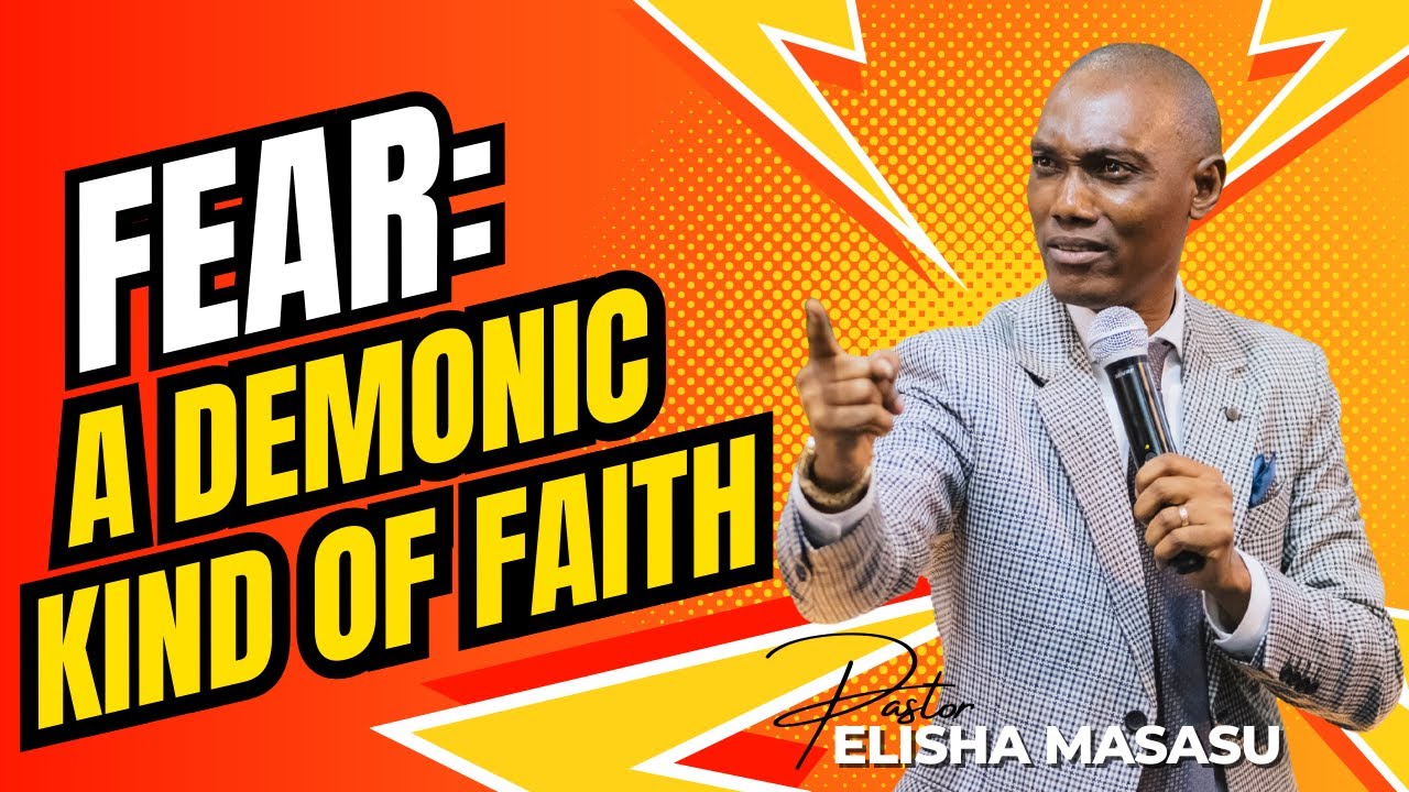 FEAR: A DEMONIC KIND OF FAITH | PASTOR ELISHA MASASU