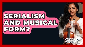 Serialism And Musical Form? - Classical Serenade
