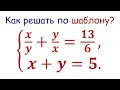 Симметрические системы / Как решать по шаблону? x/y+y/x=13/6; x+y=5