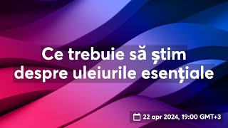 Ce trebuie să știm despre uleiurile esențiale