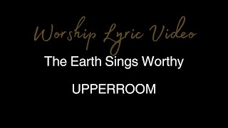UPPERROOM - The Earth Sings Worthy - Worship Lyric Video