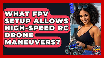 What FPV Setup Allows High-speed RC Drone Maneuvers? - RC Toy Central