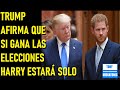 DONALD TRUMP ASEGURA QUE PRÍNCIPE HARRY ESTARÁ &quot;SOLO&quot;, SI GANA LA PRESIDENCIA.