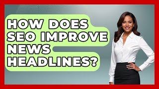 How Does SEO Improve News Headlines? - Journalism Explained