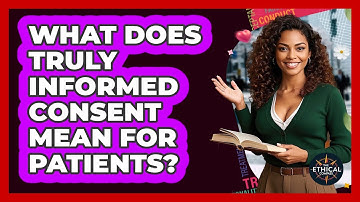 What Does Truly Informed Consent Mean For Patients? - The Ethical Compass