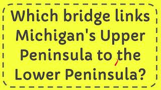 Which bridge links Michigan's Upper Peninsula to the Lower Peninsula?