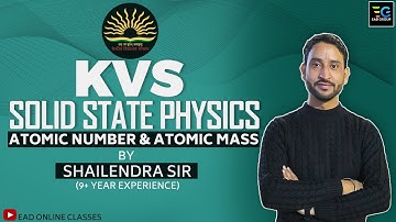 KVS, SOLID STATE PHYSICS ATOMIC MASS & ATOMIC NUMBER BY SHAILENDRA SIR