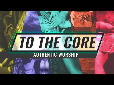 To the Core: Authentic Worship