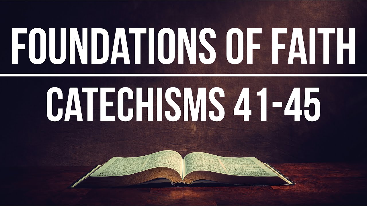 Foundations of Faith | Catechisms 41-45