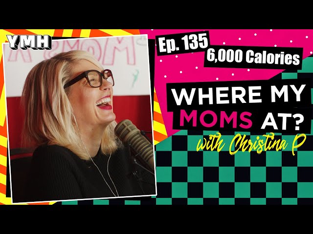 Ep. 135 6,000 Calories | Where My Moms At?