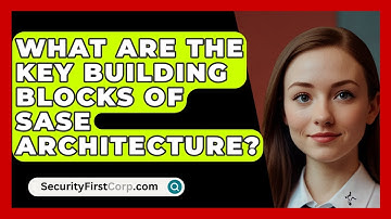 What Are The Key Building Blocks Of SASE Architecture? - SecurityFirstCorp.com