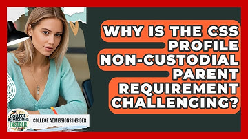 Why Is The CSS Profile Non-custodial Parent Requirement Challenging? - College Admissions Insider