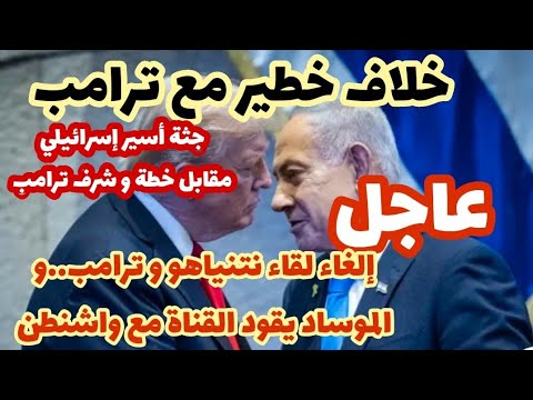عاجل إلغاء لقاء نتنياهو وترامب و الموساد يتوسط لآخر الشهر خلاف في سوريا غزة لبنان بآخر اتصال