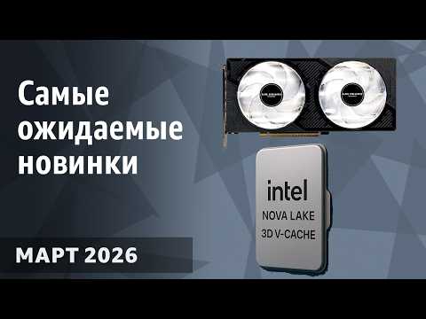 Март 2026. Самые ожидаемые процессоры, видеокарты и материнские платы