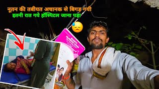 😓नूतन की अचानक तबीयत बहुत बिगड़ गयी | लेके जाना पड़ा हास्पिटल | sad couple | 