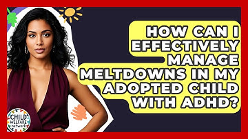 How Can I Effectively Manage Meltdowns In My Adopted Child With ADHD? - Child Welfare Network