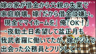 Download Lagu 【スカッとする話】嫁の家が借金から父親の失業で家庭崩壊。嫁「だから借金は嫌い。現金でマイホームを」俺「OK!」→夜勤土日希望して盆正月も我武者羅に働いてたが、嫁がジムで出会った公務員とフリンして・・ MP3 Download Lagu 【スカッとする話】嫁の家が借金から父親の失業で家庭崩壊。嫁「だから借金は嫌い。現金でマイホームを」俺「OK!」→夜勤土日希望して盆正月も我武者羅に働いてたが、嫁がジムで出会った公務員とフリンして・・ MP3