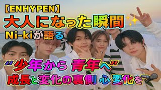 📺 【ENHYPEN】「大人になった瞬間」✨Ni-kiが語る“少年から青年へ”――成長と変化の裏側💭心の変化を語るインタビュー🎤